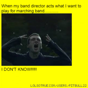 When my band director acts what I want to play for marching band ...
