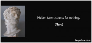 Hidden talent counts for nothing. - Nero