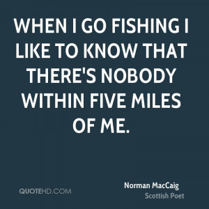 When I go fishing I like to know that there's nobody within five miles ...