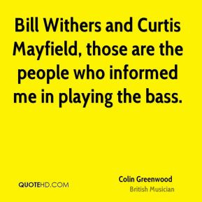 Bill Withers and Curtis Mayfield, those are the people who informed me ...