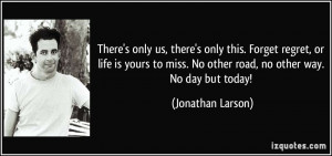 quote-there-s-only-us-there-s-only-this-forget-regret-or-life-is-yours ...