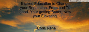 It takes Education to Change your Reputation. From bad To good. Your ...