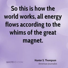 Hunter S. Thompson - So this is how the world works, all energy flows ...