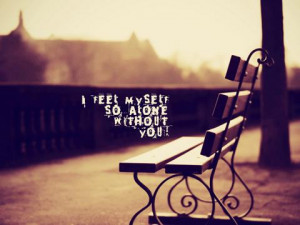 Feel Myself So Alone Without You ” ~ Sad Quote