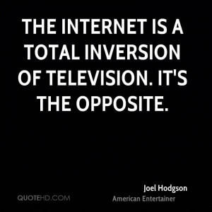 The internet is a total inversion of television. It's the opposite.