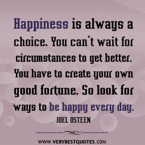 ... create your own good fortune. So look for ways to be happy every day
