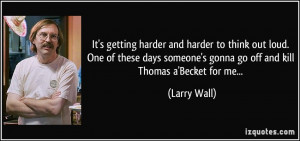... someone's gonna go off and kill Thomas a'Becket for me... - Larry Wall