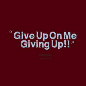 Quotes Picture: give up on me giving up!!