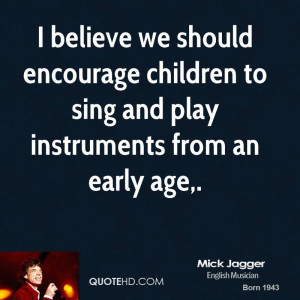 believe we should encourage children to sing and play instruments ...