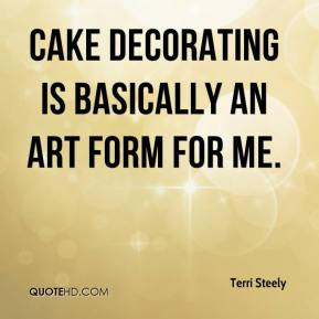 Terri Steely - Cake decorating is basically an art form for me.