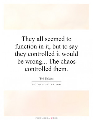 ... controlled it would be wrong... The chaos controlled them Picture
