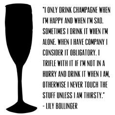Madame Lily Bollinger ...champagne quote... Sounds good to me!