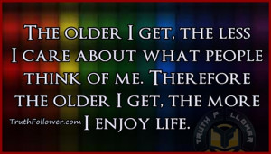 The older I get, the less I care about what people think of me ...