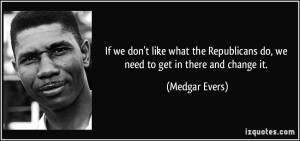 If we don't like what the Republicans do, we need to get in there and ...