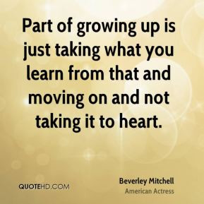 Part of growing up is just taking what you learn from that and moving ...