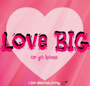 Love big quote via www.ZensationalLiving.com and www.Facebook.com ...