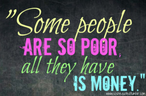 some people are so poor all they have is money print