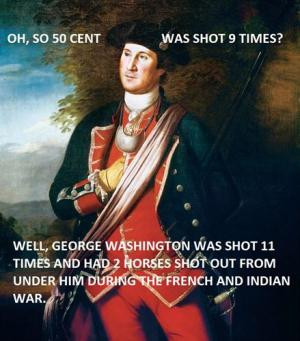 Oh, so 50 Cent was shot 9 times? Well, George Washington was shot 11 ...