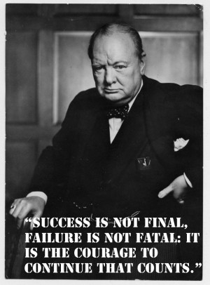 ... fatal: it is the courage to continue that counts.” Winston Churchill