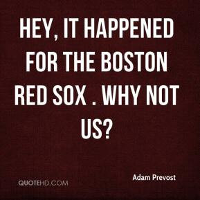 Adam Prevost - Hey, it happened for the Boston Red Sox . Why not us?