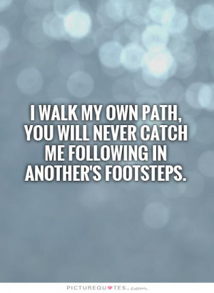 will never catch me following in another's footsteps Picture Quote #1 ...