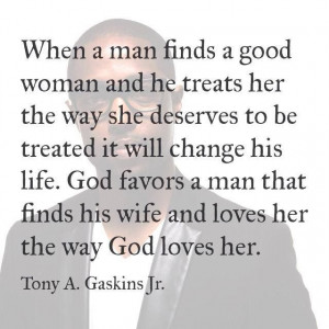 ... man that finds his wife and Loves her the way God Loves her ... Tony A