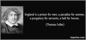 ... women, a purgatory for servants, a hell for horses. - Thomas Fuller