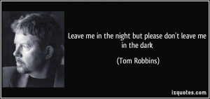 ... me in the night but please don't leave me in the dark - Tom Robbins