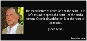 ... Chronic dissatisfaction is at the heart of the matter. - Todd Gitlin
