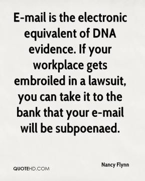 Nancy Flynn - E-mail is the electronic equivalent of DNA evidence. If ...