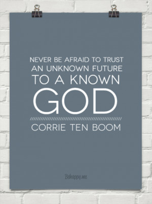 Never be afraid to trust an unknown future to a known God - God Quote.