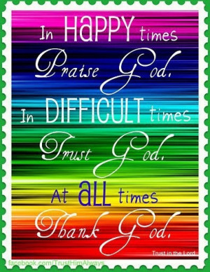 times Praise God! In difficult times Trust God. at ALL times Thank God ...