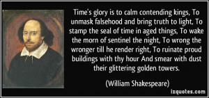 Time's glory is to calm contending kings, To unmask falsehood and ...