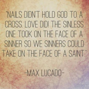 ... sinner so we sinners could take on the face of a Saint. ~Max Lucado