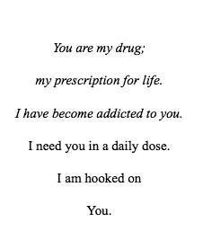 You are my drug, my prescription for life.