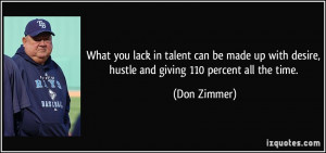 ... with desire, hustle and giving 110 percent all the time. - Don Zimmer