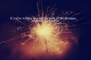 If you’re willing to walk the path of the dreamer, anything is ...