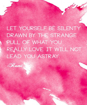 ... pull of what you really love. It will not lead you astray.” -Rumi