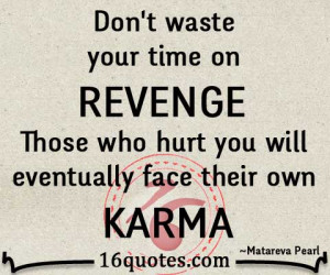 ... on revenge. Those who hurt you will eventually face their own karma