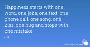Happiness starts with one word, one joke, one text, one phone call ...