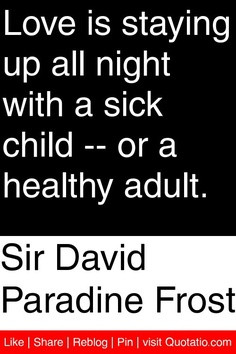 Love is staying up all night with a sick child — or a healthy adult.