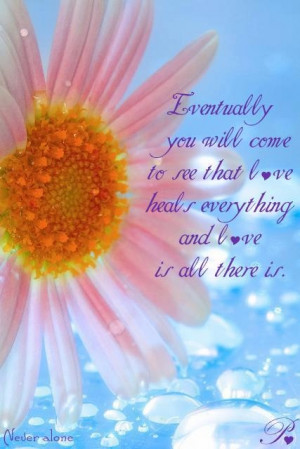 ... will come to see that love heals everything and love is all there is