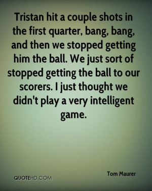 Tristan hit a couple shots in the first quarter, bang, bang, and then ...