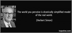 The world you perceive is drastically simplified model of the real ...