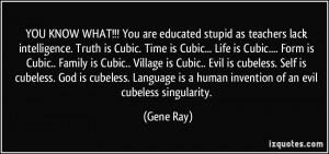 YOU KNOW WHAT!!! You are educated stupid as teachers lack intelligence ...