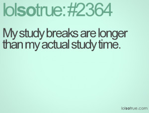 My study breaks are longer than my actual study time.