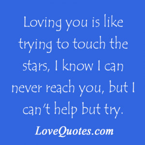 ... Know I Can Never Reach You, But I Can’t Help But Try ~ Love Quote
