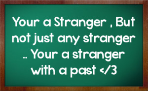 Your a Stranger , But not just any stranger .. Your a stranger with a ...