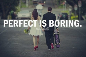 Amen! Pretending to be perfect is just as boring :)