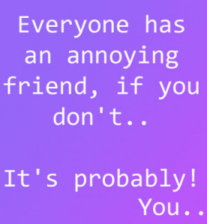 Annoying Friend Quotes Has an annoying friend,